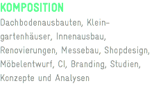 KOMPOSITION
Dachbodenausbauten, Klein-gartenhäuser, Innenausbau, Renovierungen, Messebau, Shopdesign, Möbelentwurf, CI, Branding, Studien, Konzepte und Analysen